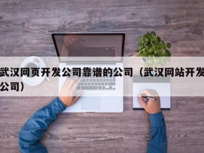 武汉网页开发公司靠谱的公司（武汉网站开发公司）