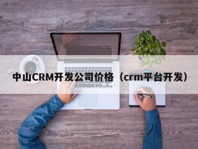 中山CRM开发公司价格（crm平台开发）