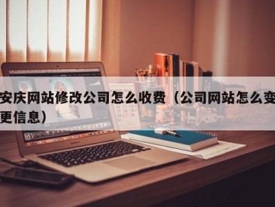 安庆网站修改公司怎么收费（公司网站怎么变更信息）