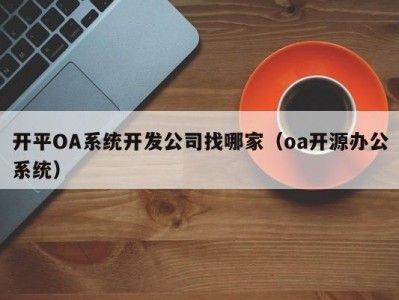 开平OA系统开发公司找哪家（oa开源办公系统）