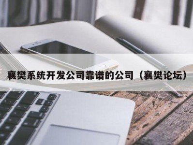 襄樊系统开发公司靠谱的公司（襄樊论坛）
