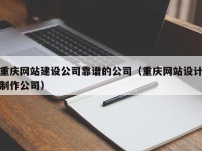 重庆网站建设公司靠谱的公司（重庆网站设计制作公司）