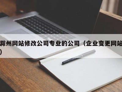 滁州网站修改公司专业的公司（企业变更网站）