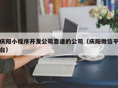 庆阳小程序开发公司靠谱的公司（庆阳微信平台）