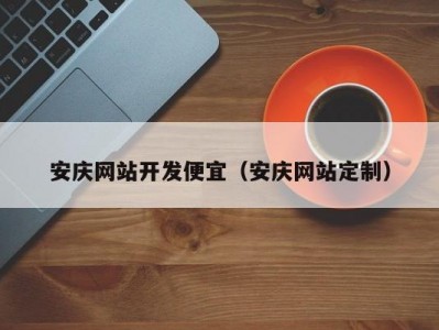 安庆网站开发便宜（安庆网站定制）