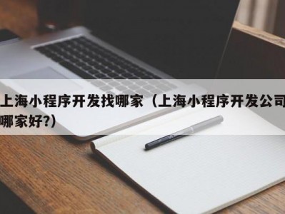 上海小程序开发找哪家（上海小程序开发公司哪家好?）