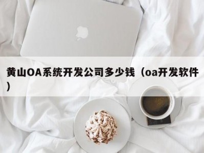黄山OA系统开发公司多少钱（oa开发软件）