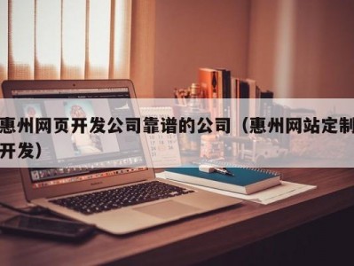 惠州网页开发公司靠谱的公司（惠州网站定制开发）