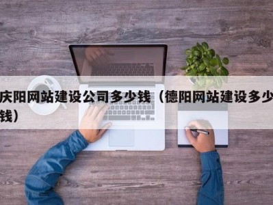 庆阳网站建设公司多少钱（德阳网站建设多少钱）