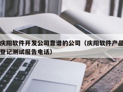 庆阳软件开发公司靠谱的公司（庆阳软件产品登记测试报告电话）